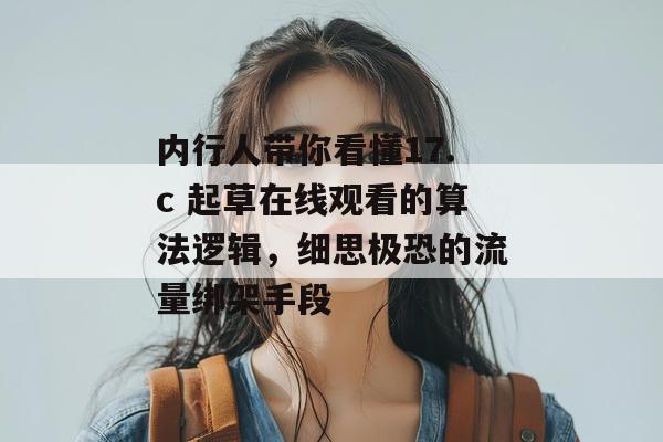 内行人带你看懂17.c 起草在线观看的算法逻辑，细思极恐的流量绑架手段