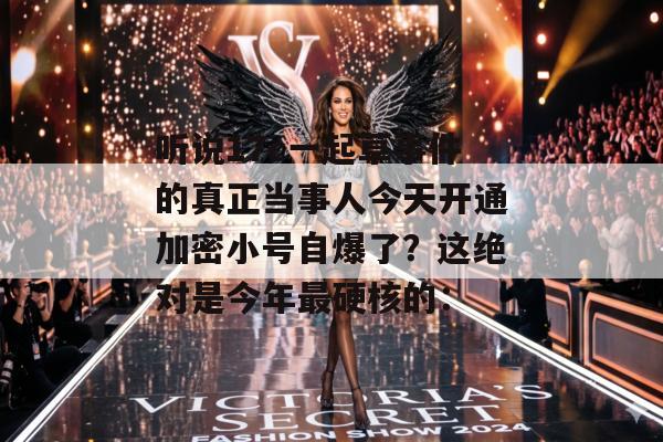 听说17c一起草事件的真正当事人今天开通加密小号自爆了?这绝对是今年最硬核的:
