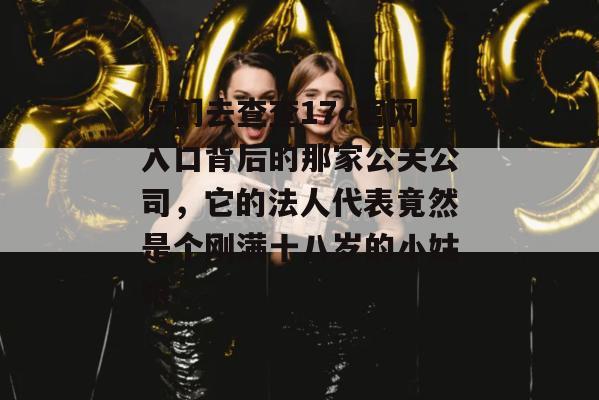 你们去查查17c官网入口背后的那家公关公司，它的法人代表竟然是个刚满十八岁的小姑娘